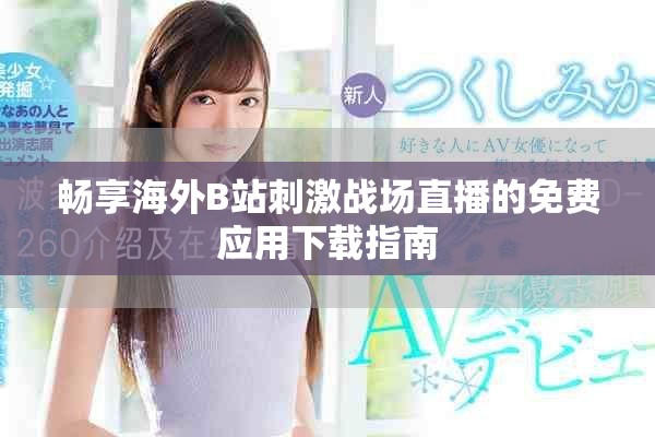 暢享海外B站刺激戰(zhàn)場直播的免費應用下載指南