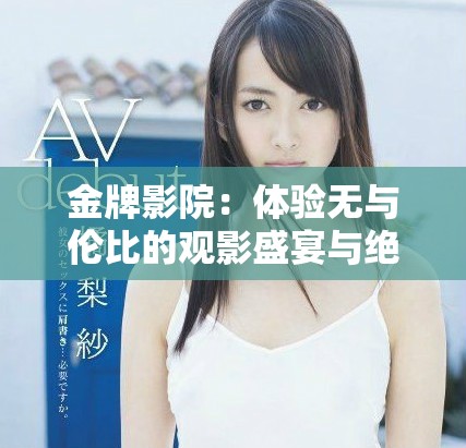 金牌影院：體驗(yàn)無(wú)與倫比的觀影盛宴與絕佳服務(wù)