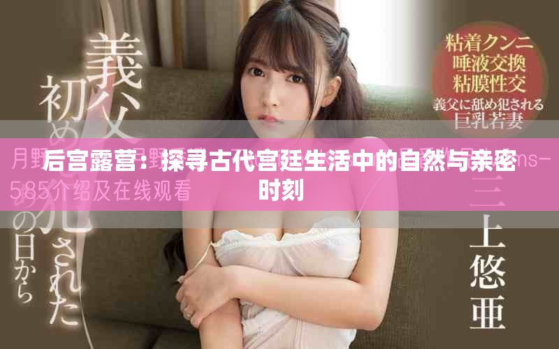 后宮露營(yíng)：探尋古代宮廷生活中的自然與親密時(shí)刻