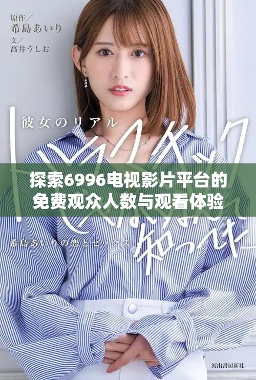 探索6996電視影片平臺(tái)的免費(fèi)觀眾人數(shù)與觀看體驗(yàn)