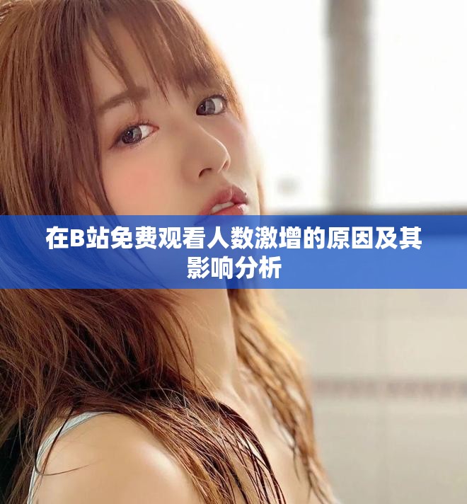 在B站免費觀看人數(shù)激增的原因及其影響分析