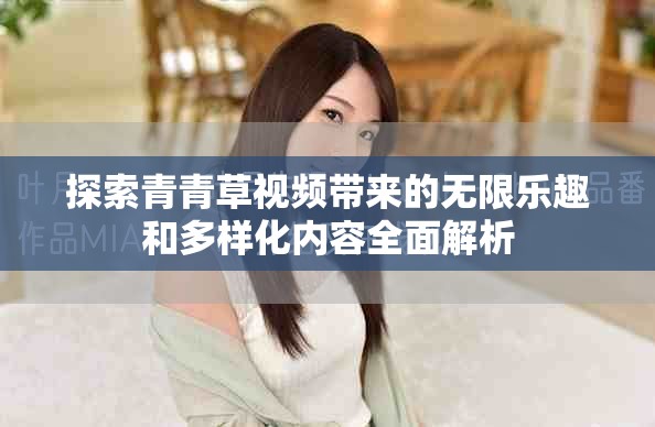 探索青青草視頻帶來的無限樂趣和多樣化內(nèi)容全面解析