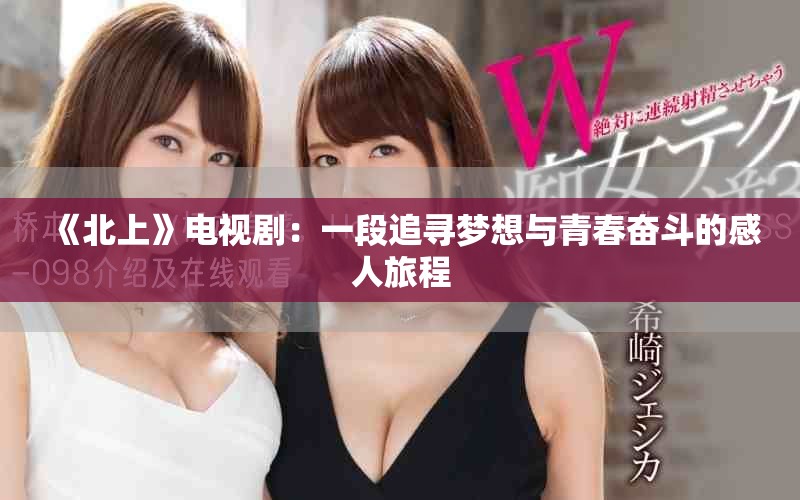 《北上》電視?。阂欢巫穼粝肱c青春奮斗的感人旅程