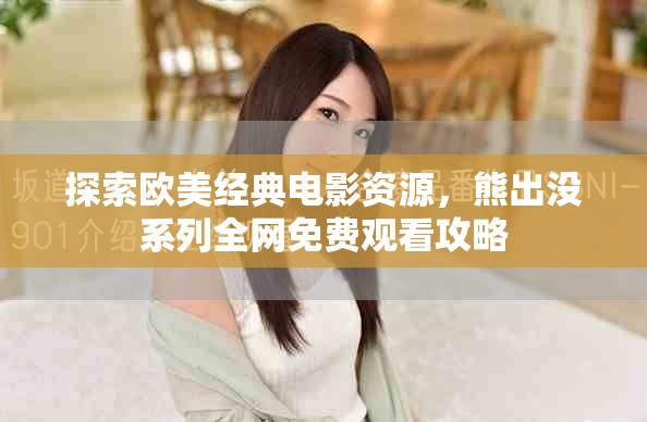 探索歐美經(jīng)典電影資源，熊出沒系列全網(wǎng)免費觀看攻略