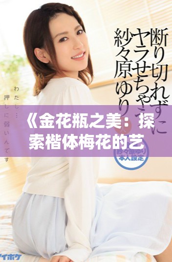《金花瓶之美：探索楷體梅花的藝術(shù)魅力與傳統(tǒng)意義》