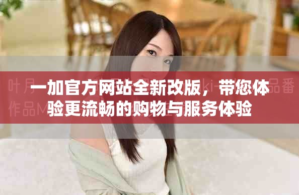 一加官方網(wǎng)站全新改版，帶您體驗(yàn)更流暢的購(gòu)物與服務(wù)體驗(yàn)