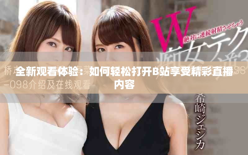 全新觀看體驗(yàn)：如何輕松打開B站享受精彩直播內(nèi)容