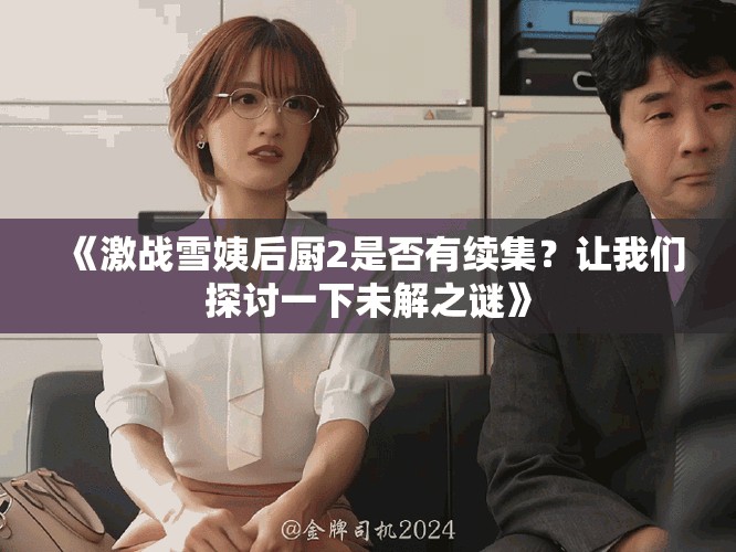 《激戰(zhàn)雪姨后廚2是否有續(xù)集？讓我們探討一下未解之謎》