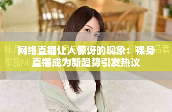 網(wǎng)絡(luò)直播讓人驚訝的現(xiàn)象：裸身直播成為新趨勢(shì)引發(fā)熱議