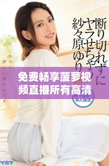 免費暢享菠蘿視頻直播所有高清電視劇的最佳選擇