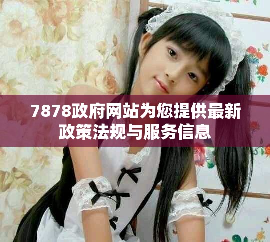7878政府網(wǎng)站為您提供最新政策法規(guī)與服務(wù)信息