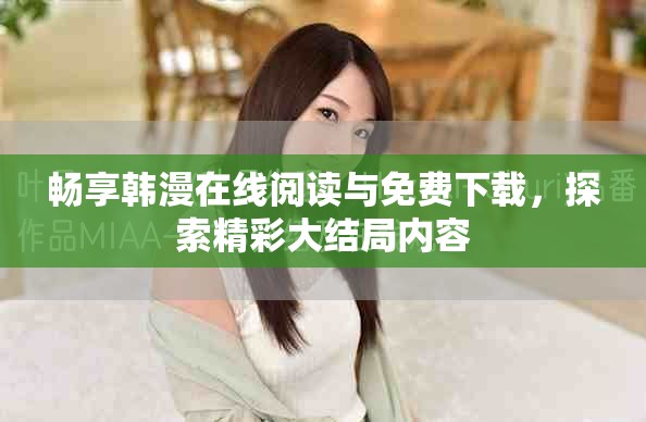 暢享韓漫在線閱讀與免費(fèi)下載，探索精彩大結(jié)局內(nèi)容