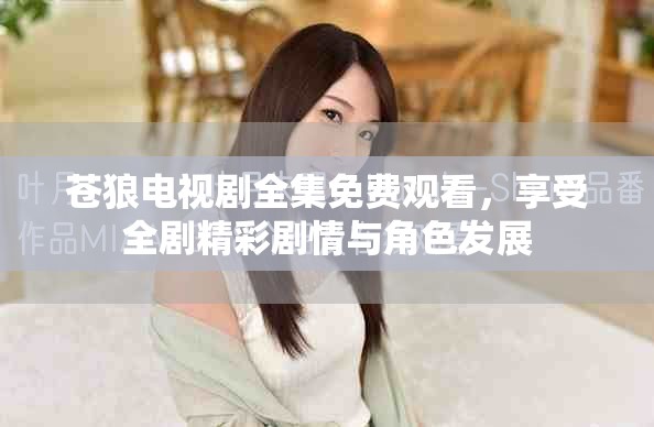 蒼狼電視劇全集免費觀看，享受全劇精彩劇情與角色發(fā)展