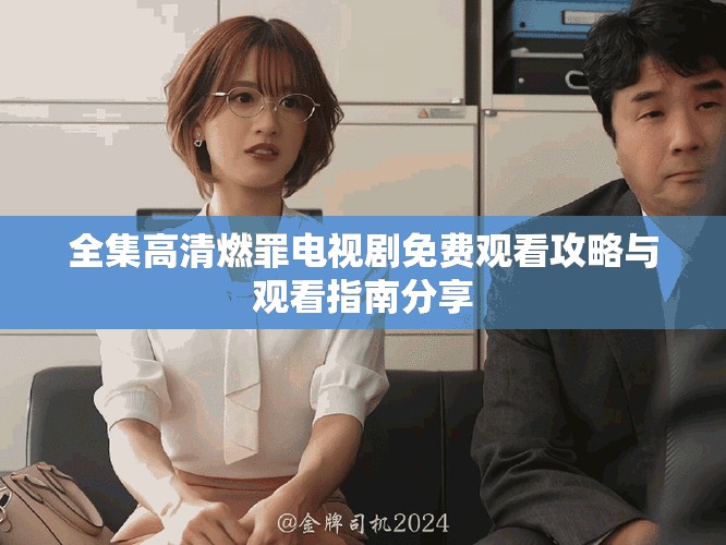 全集高清燃罪電視劇免費(fèi)觀看攻略與觀看指南分享