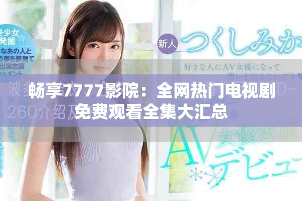 暢享7777影院：全網(wǎng)熱門電視劇免費觀看全集大匯總