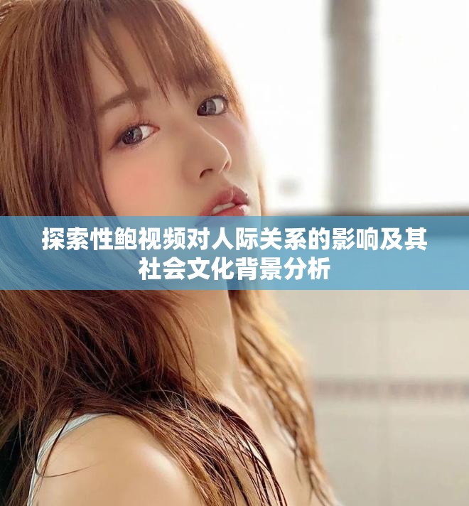 探索性鮑視頻對(duì)人際關(guān)系的影響及其社會(huì)文化背景分析