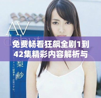 免費(fèi)暢看狂飆全劇1到42集精彩內(nèi)容解析與分享