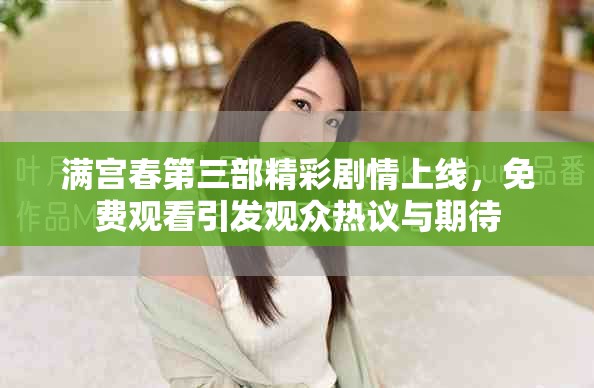 滿(mǎn)宮春第三部精彩劇情上線(xiàn)，免費(fèi)觀看引發(fā)觀眾熱議與期待