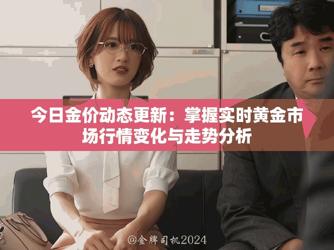 今日金價動態(tài)更新：掌握實時黃金市場行情變化與走勢分析