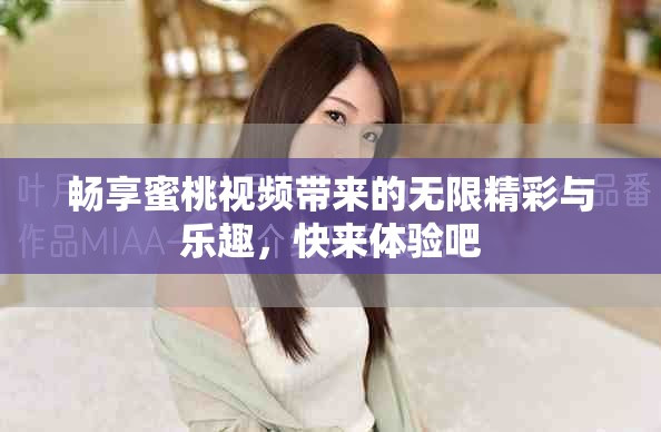 暢享蜜桃視頻帶來的無限精彩與樂趣，快來體驗吧