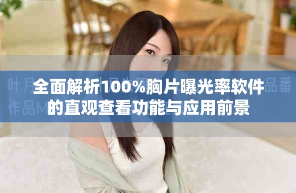 全面解析100%胸片曝光率軟件的直觀查看功能與應(yīng)用前景