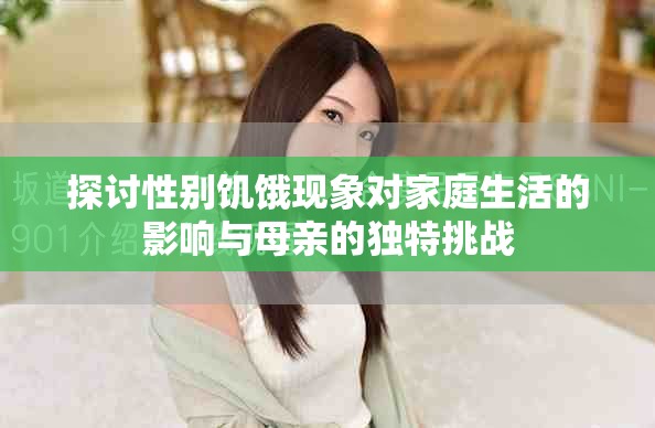 探討性別饑餓現(xiàn)象對家庭生活的影響與母親的獨特挑戰(zhàn)
