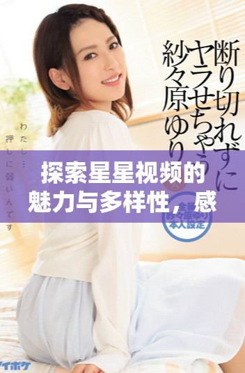 探索星星視頻的魅力與多樣性，感受視覺盛宴的極致體驗(yàn)