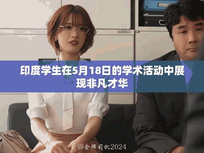 印度學生在5月18日的學術活動中展現(xiàn)非凡才華