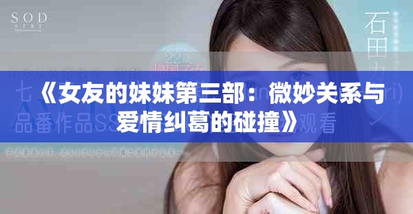 《女友的妹妹第三部：微妙關(guān)系與愛(ài)情糾葛的碰撞》