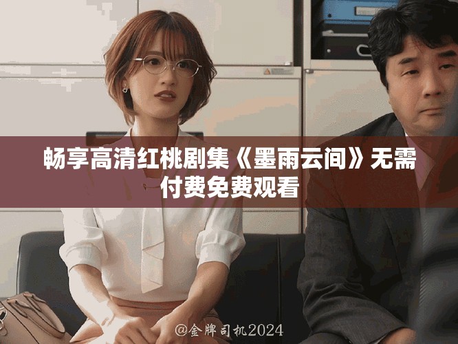暢享高清紅桃劇集《墨雨云間》無需付費免費觀看