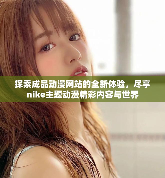 探索成品動(dòng)漫網(wǎng)站的全新體驗(yàn)，盡享nike主題動(dòng)漫精彩內(nèi)容與世界