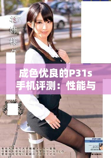 成色優(yōu)良的P31s手機評測：性能與外觀的完美結(jié)合