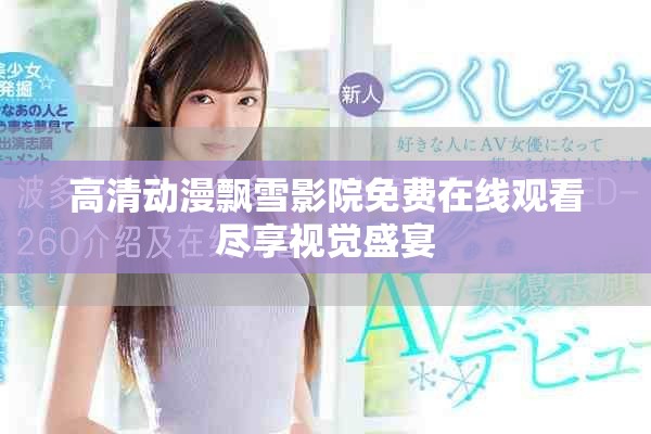 高清動漫飄雪影院免費(fèi)在線觀看盡享視覺盛宴