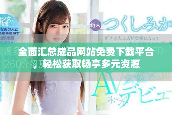 全面匯總成品網(wǎng)站免費(fèi)下載平臺(tái)，輕松獲取暢享多元資源