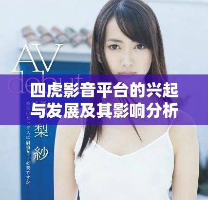 四虎影音平臺(tái)的興起與發(fā)展及其影響分析