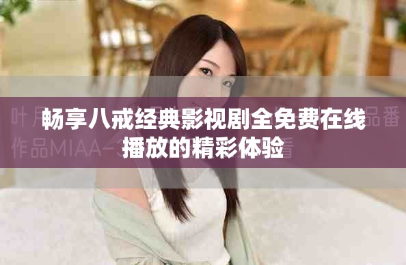 暢享八戒經典影視劇全免費在線播放的精彩體驗