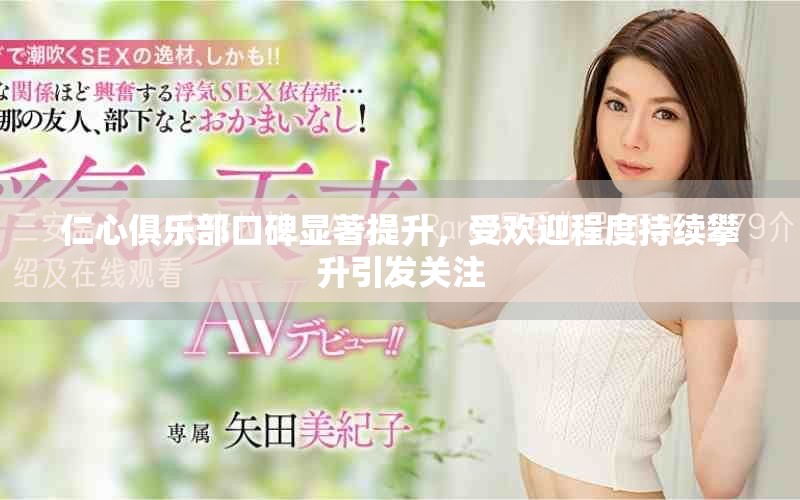 仁心俱樂部口碑顯著提升，受歡迎程度持續(xù)攀升引發(fā)關(guān)注