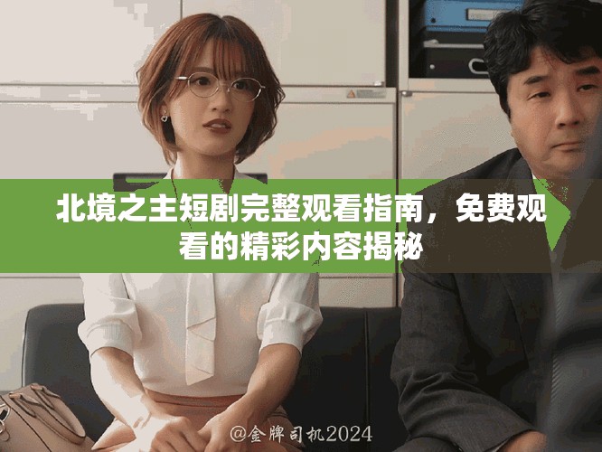北境之主短劇完整觀看指南，免費(fèi)觀看的精彩內(nèi)容揭秘