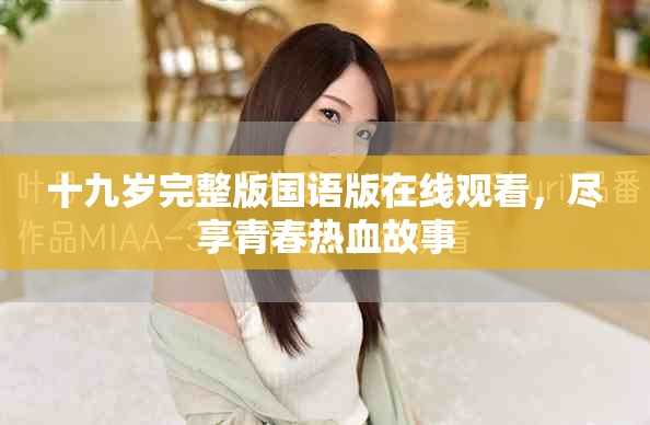 十九歲完整版國(guó)語(yǔ)版在線(xiàn)觀(guān)看，盡享青春熱血故事
