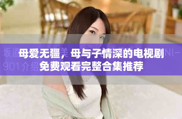 母愛無疆，母與子情深的電視劇免費(fèi)觀看完整合集推薦