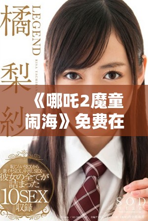 《哪吒2魔童鬧?！访赓M(fèi)在線觀影攻略與分享