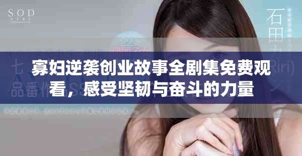 寡婦逆襲創(chuàng)業(yè)故事全劇集免費(fèi)觀看，感受堅(jiān)韌與奮斗的力量