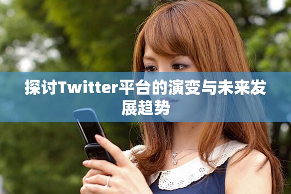 探討Twitter平臺的演變與未來發(fā)展趨勢