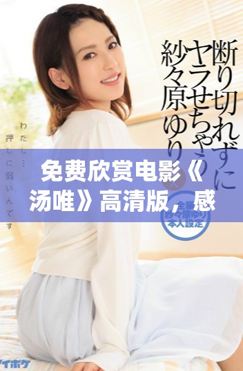 免費欣賞電影《湯唯》高清版，感受精彩演繹與動人故事