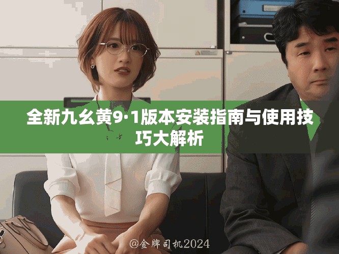 全新九幺黃9·1版本安裝指南與使用技巧大解析