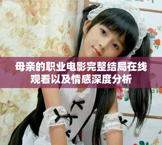 母親的職業(yè)電影完整結(jié)局在線觀看以及情感深度分析