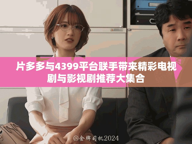 片多多與4399平臺(tái)聯(lián)手帶來(lái)精彩電視劇與影視劇推薦大集合