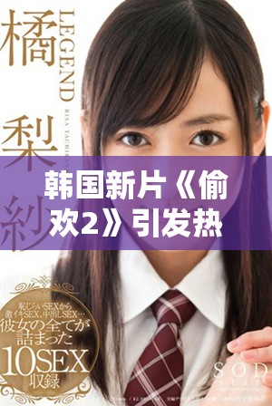 韓國新片《偷歡2》引發(fā)熱議，探討禁忌之愛情與道德界限