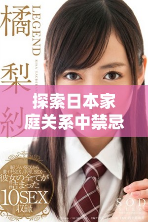 探索日本家庭關(guān)系中禁忌與情感糾葛的精彩視頻內(nèi)容