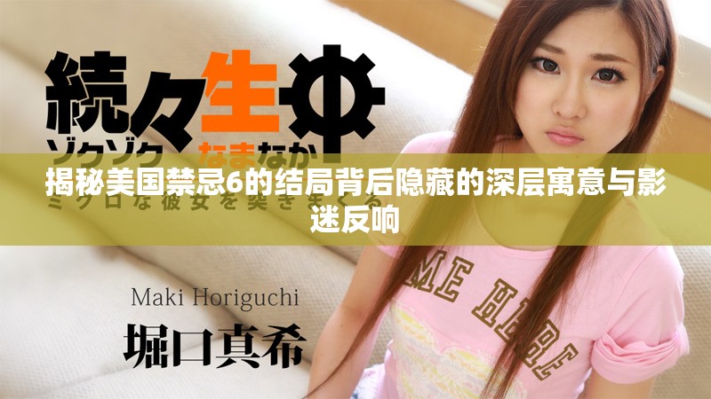揭秘美國禁忌6的結(jié)局背后隱藏的深層寓意與影迷反響